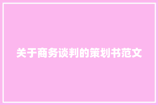 关于商务谈判的策划书范文 写作技巧
