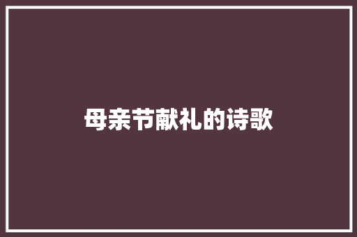 母亲节献礼的诗歌 范文赏析