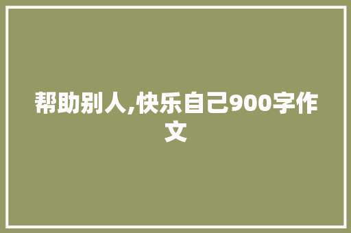 帮助别人,快乐自己900字作文 写作社区
