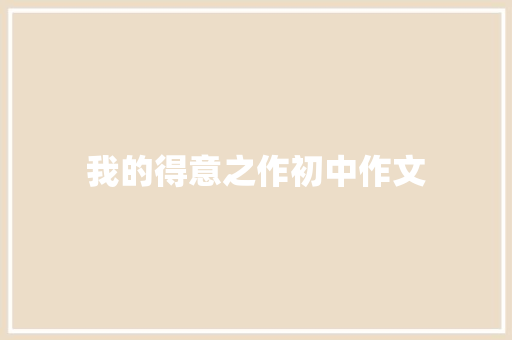 我的得意之作初中作文 写作社区