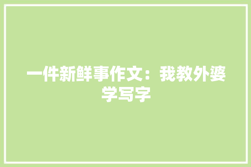 一件新鲜事作文：我教外婆学写字 词汇积累
