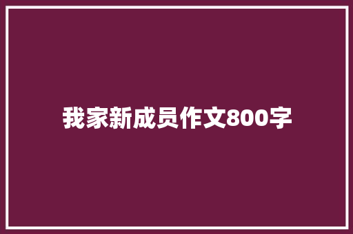 我家新成员作文800字 简历模板