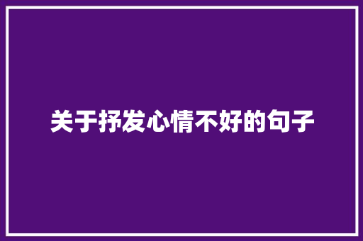 关于抒发心情不好的句子 商业文案
