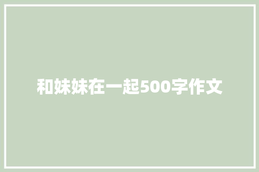 和妹妹在一起500字作文 写作社区
