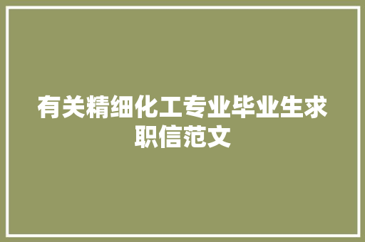 有关精细化工专业毕业生求职信范文 写作社区