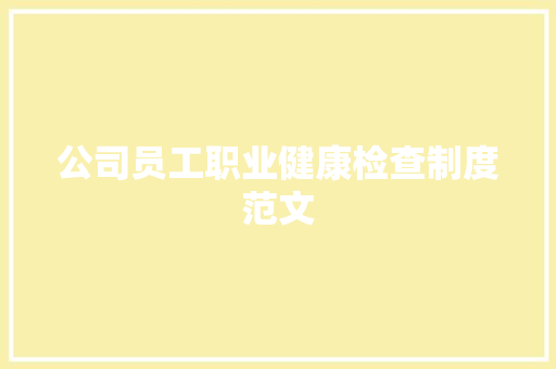 公司员工职业健康检查制度范文 范文赏析