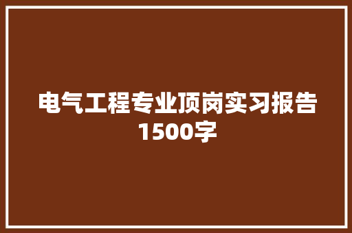 电气工程专业顶岗实习报告1500字 报告写作