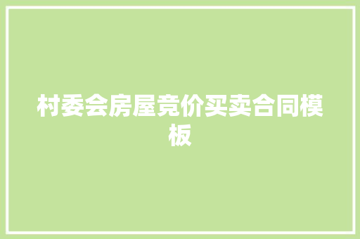 村委会房屋竞价买卖合同模板 写作素材