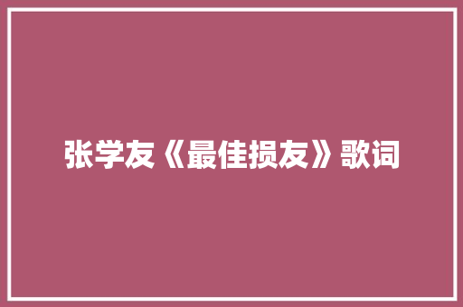 张学友《最佳损友》歌词 写作技巧