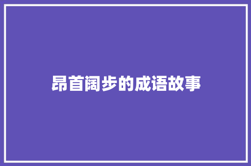 昂首阔步的成语故事