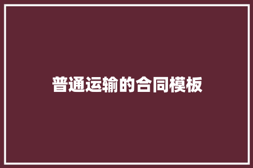 普通运输的合同模板 写作素材
