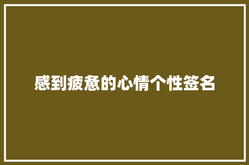 感到疲惫的心情个性签名 范文赏析