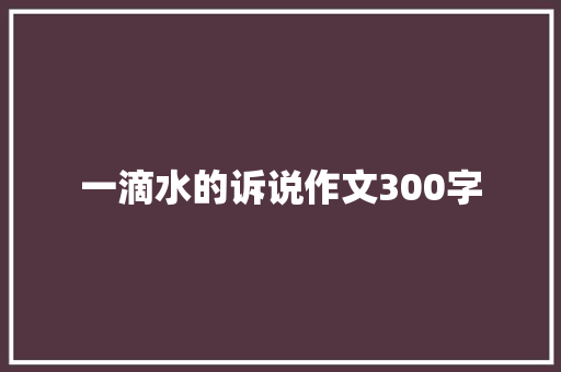 一滴水的诉说作文300字 写作素材