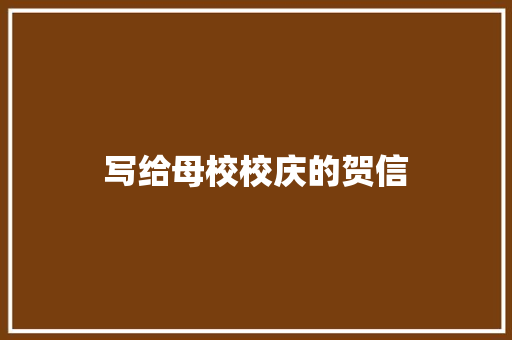 写给母校校庆的贺信 范文赏析