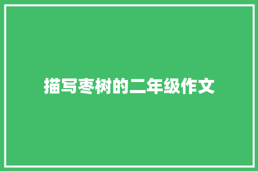 描写枣树的二年级作文 商业文案