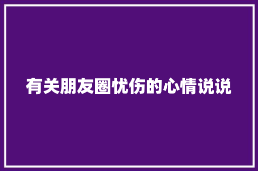 有关朋友圈忧伤的心情说说