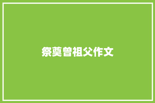 祭奠曾祖父作文 商业文案