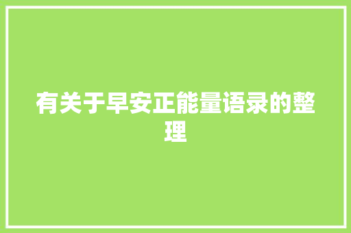 有关于早安正能量语录的整理 写作技巧