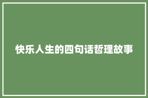 快乐人生的四句话哲理故事 简历模板