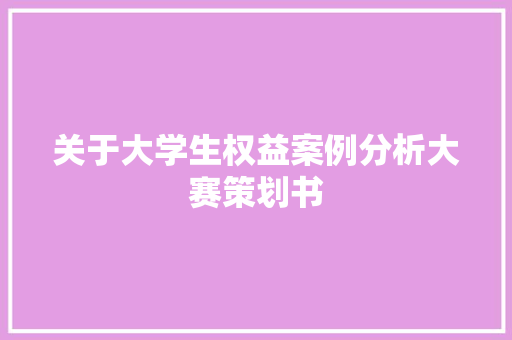 关于大学生权益案例分析大赛策划书 简历模板