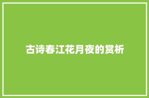 古诗春江花月夜的赏析 简历模板
