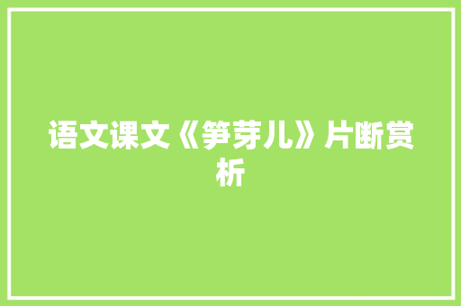 语文课文《笋芽儿》片断赏析 商业文案