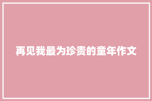 再见我最为珍贵的童年作文