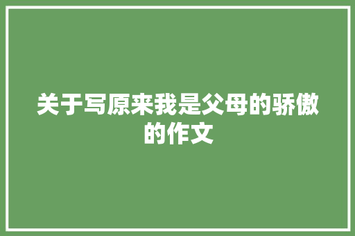 关于写原来我是父母的骄傲的作文