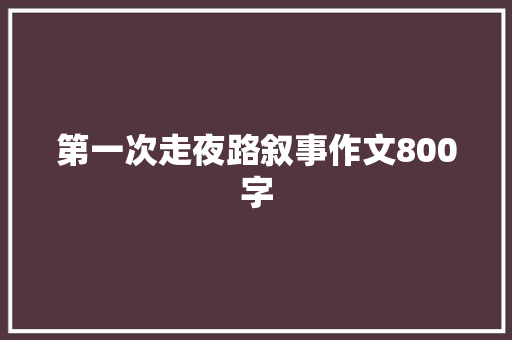 第一次走夜路叙事作文800字 报告写作