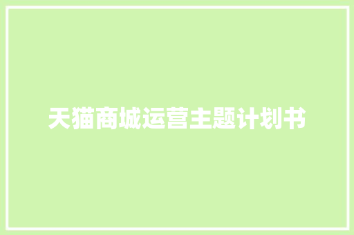 天猫商城运营主题计划书 写作技巧