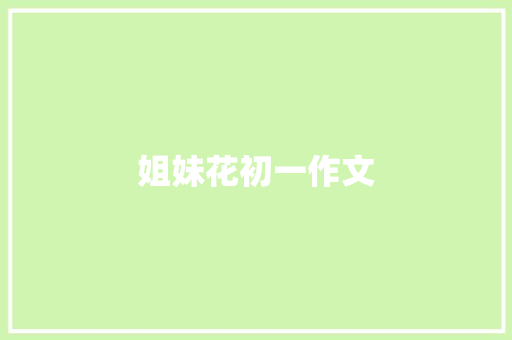 姐妹花初一作文 简历模板