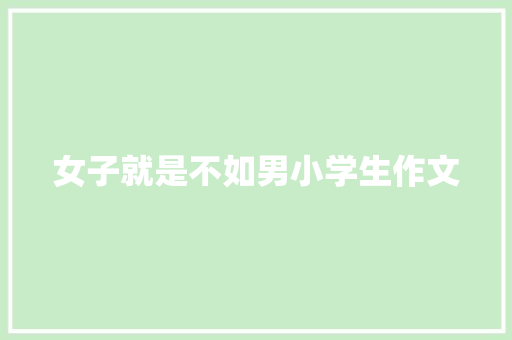女子就是不如男小学生作文 报告写作
