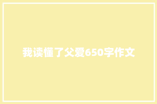 我读懂了父爱650字作文