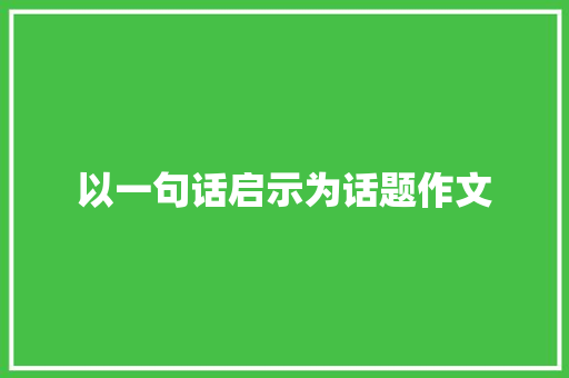 以一句话启示为话题作文 报告写作