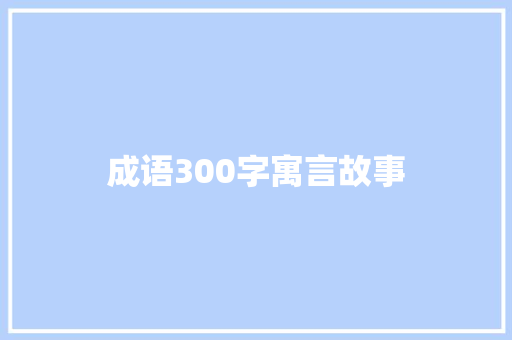 成语300字寓言故事 范文赏析