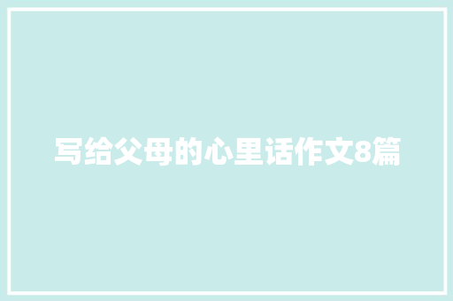 写给父母的心里话作文8篇