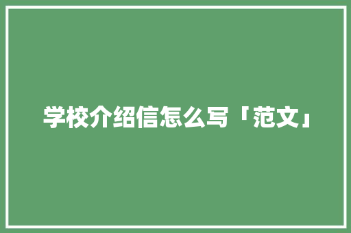 学校介绍信怎么写「范文」 报告写作