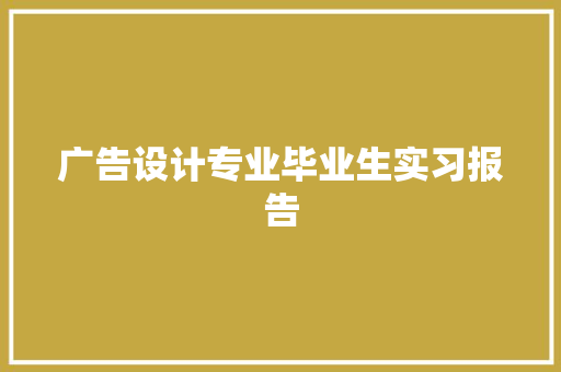广告设计专业毕业生实习报告 商业文案