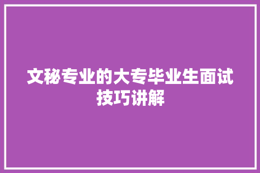 文秘专业的大专毕业生面试技巧讲解 写作技巧