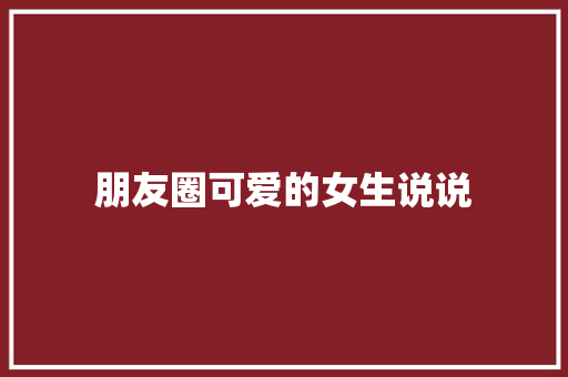 朋友圈可爱的女生说说