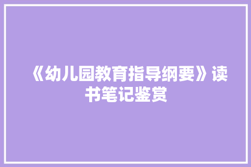 《幼儿园教育指导纲要》读书笔记鉴赏 写作素材