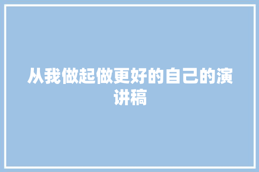 从我做起做更好的自己的演讲稿 报告写作