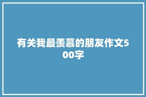 有关我最羡慕的朋友作文500字