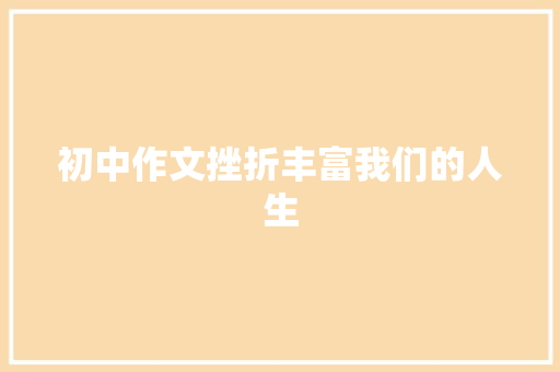 初中作文挫折丰富我们的人生 诗歌创作
