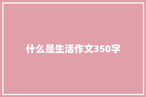 什么是生活作文350字 写作素材