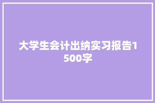 大学生会计出纳实习报告1500字 简历模板