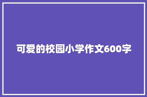 可爱的校园小学作文600字