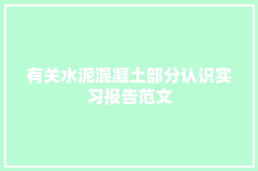 有关水泥混凝土部分认识实习报告范文 写作社区