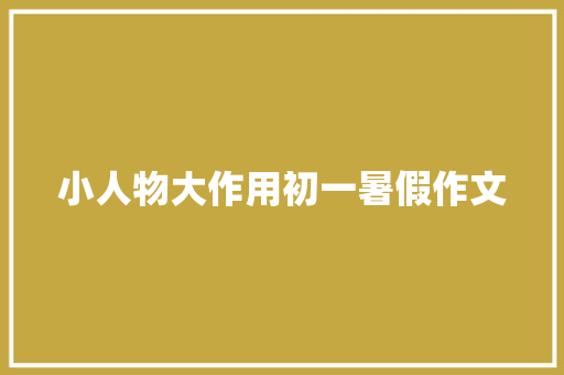 小人物大作用初一暑假作文 诗歌创作