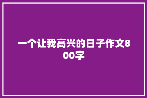 一个让我高兴的日子作文800字 写作素材